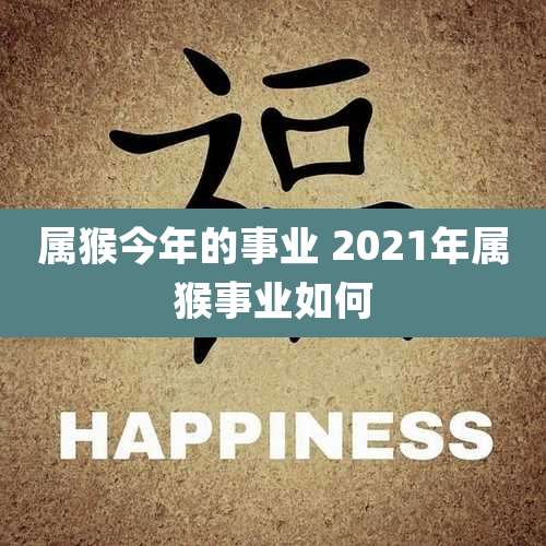 属猴今年的事业 2021年属猴事业如何