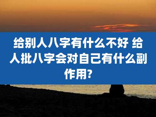 给别人八字有什么不好 给人批八字会对自己有什么副作用?