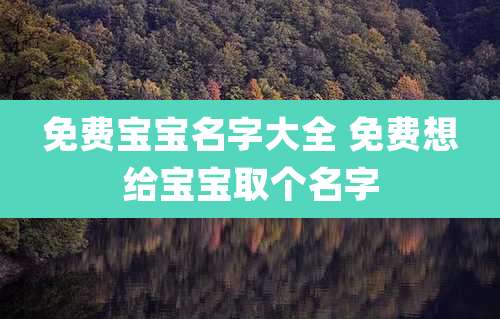 免费宝宝名字大全 免费想给宝宝取个名字