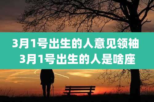 3月1号出生的人意见领袖 3月1号出生的人是啥座