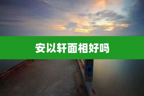 安以轩面相好吗