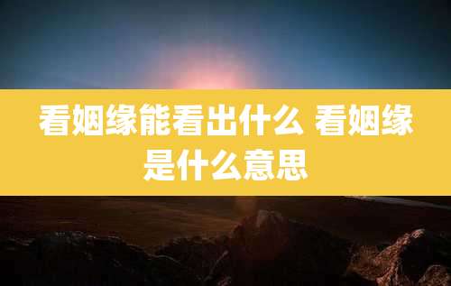 看姻缘能看出什么 看姻缘是什么意思