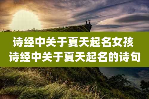 诗经中关于夏天起名女孩 诗经中关于夏天起名的诗句