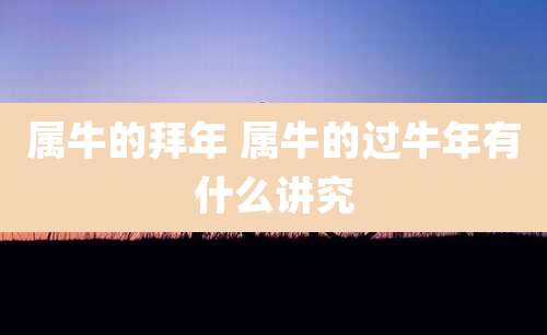 属牛的拜年 属牛的过牛年有什么讲究