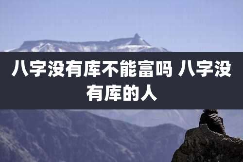 八字没有库不能富吗 八字没有库的人