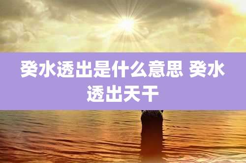 癸水透出是什么意思 癸水透出天干