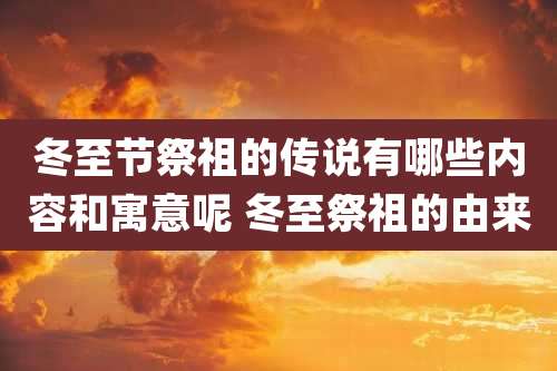 冬至节祭祖的传说有哪些内容和寓意呢 冬至祭祖的由来