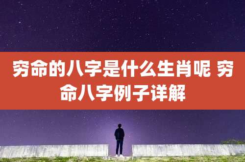 穷命的八字是什么生肖呢 穷命八字例子详解