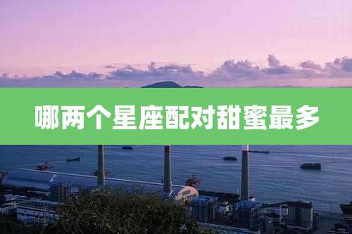 哪两个星座配对甜蜜最多