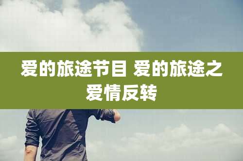 爱的旅途节目 爱的旅途之爱情反转