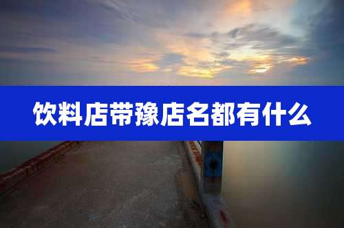饮料店带豫店名都有什么