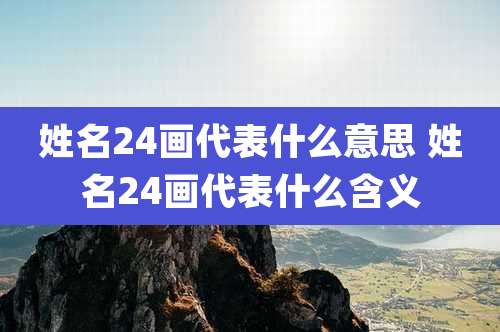 姓名24画代表什么意思 姓名24画代表什么含义