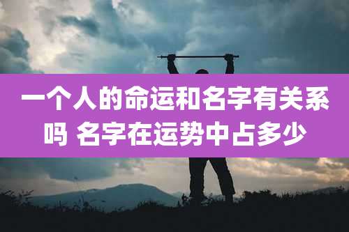 一个人的命运和名字有关系吗 名字在运势中占多少