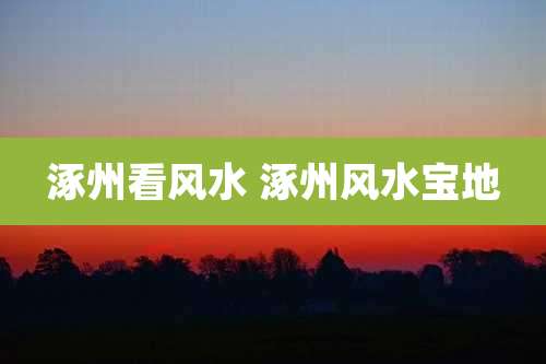 涿州看风水 涿州风水宝地