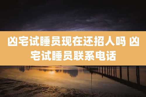 凶宅试睡员现在还招人吗 凶宅试睡员联系电话