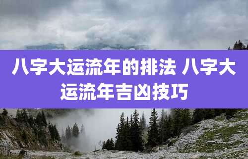 八字大运流年的排法 八字大运流年吉凶技巧
