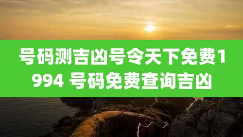 号码测吉凶号令天下免费1994 号码免费查询吉凶