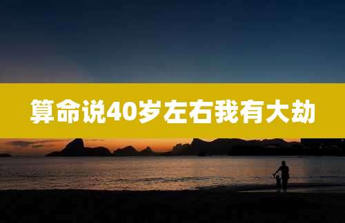 算命说40岁左右我有大劫
