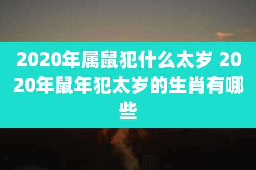 2020年属鼠犯什么太岁 2020年鼠年犯太岁的生肖有哪些
