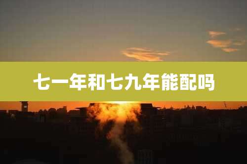 七一年和七九年能配吗