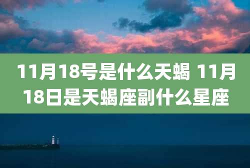 11月18号是什么天蝎 11月18日是天蝎座副什么星座
