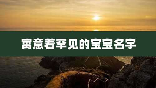 寓意着罕见的宝宝名字