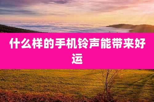什么样的手机铃声能带来好运