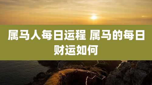 属马人每日运程 属马的每日财运如何