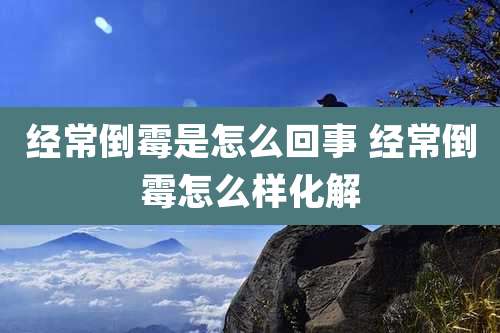 经常倒霉是怎么回事 经常倒霉怎么样化解