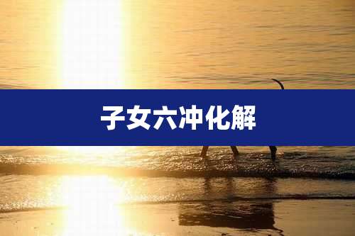 子女六冲化解