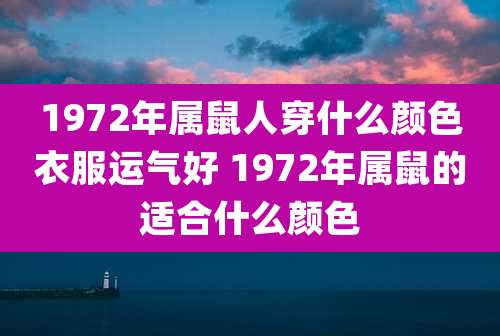 1972年属鼠人穿什么颜色衣服运气好 1972年属鼠的适合什么颜色