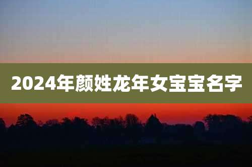 2024年颜姓龙年女宝宝名字