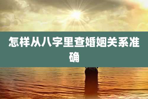 怎样从八字里查婚姻关系准确