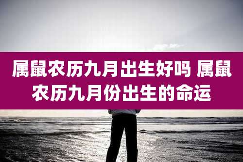 属鼠农历九月出生好吗 属鼠农历九月份出生的命运