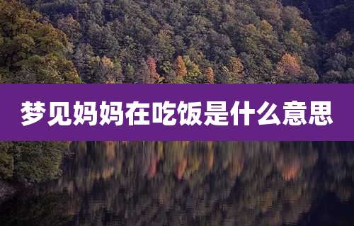 梦见妈妈在吃饭是什么意思