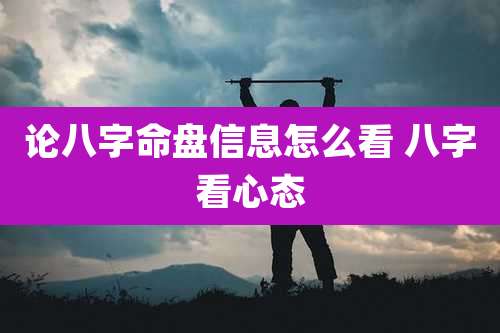 论八字命盘信息怎么看 八字看心态