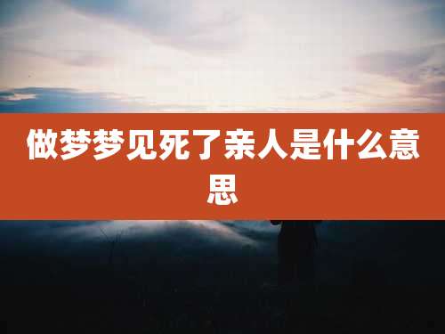 做梦梦见死了亲人是什么意思