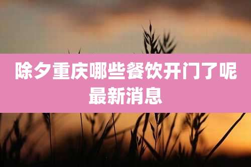 除夕重庆哪些餐饮开门了呢最新消息