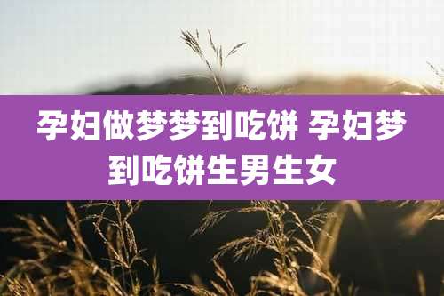 孕妇做梦梦到吃饼 孕妇梦到吃饼生男生女