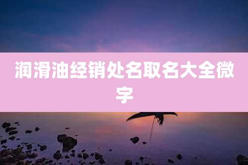 润滑油经销处名取名大全微字