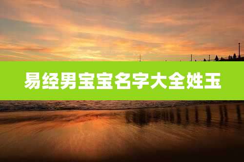 易经男宝宝名字大全姓玉