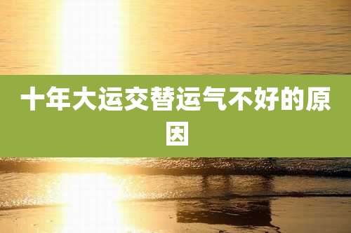 十年大运交替运气不好的原因