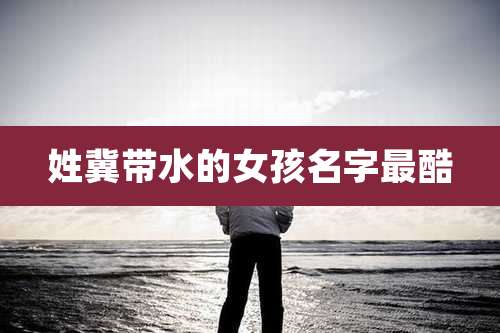 姓冀带水的女孩名字最酷