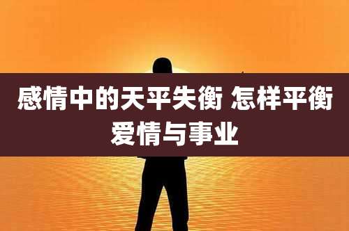 感情中的天平失衡 怎样平衡爱情与事业