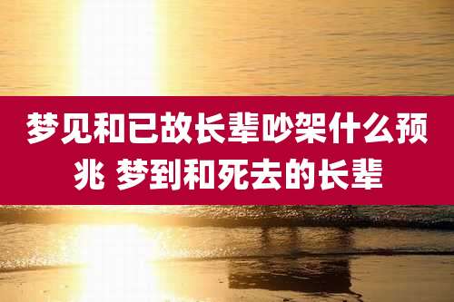 梦见和已故长辈吵架什么预兆 梦到和死去的长辈