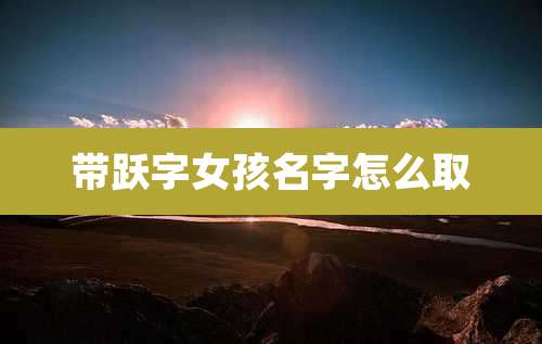 带跃字女孩名字怎么取