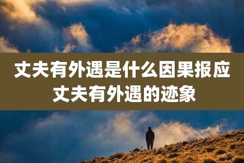 丈夫有外遇是什么因果报应 丈夫有外遇的迹象