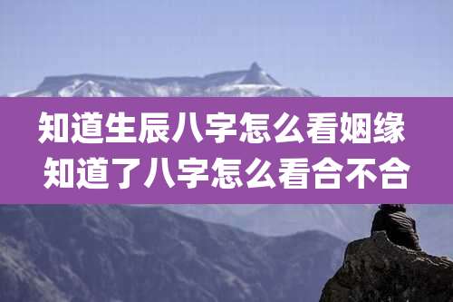 知道生辰八字怎么看姻缘 知道了八字怎么看合不合