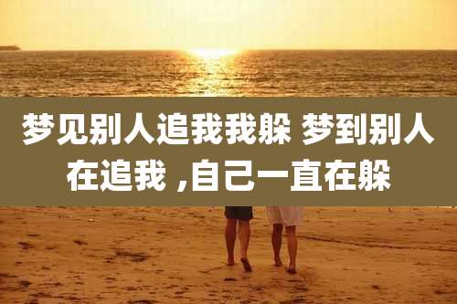 梦见别人追我我躲 梦到别人在追我 ,自己一直在躲