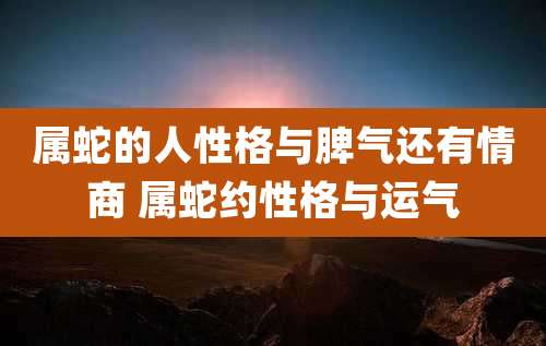 属蛇的人性格与脾气还有情商 属蛇约性格与运气